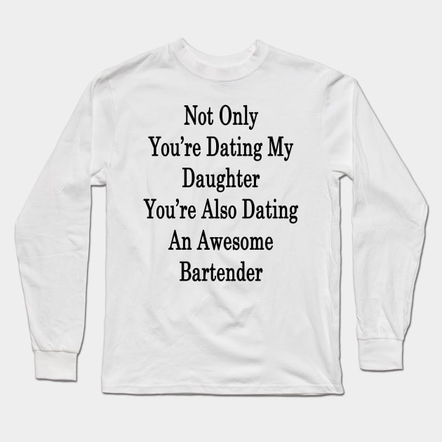 Not Only You're Dating My Daughter You're Also Dating An Awesome Bartender Long Sleeve T-Shirt by supernova23